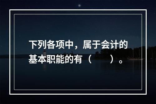 下列各项中，属于会计的基本职能的有（　　）。