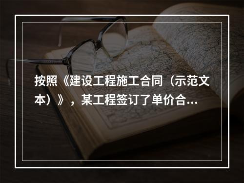 按照《建设工程施工合同（示范文本）》，某工程签订了单价合同，