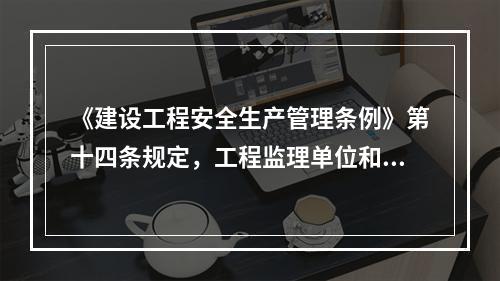 《建设工程安全生产管理条例》第十四条规定，工程监理单位和监理