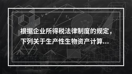 根据企业所得税法律制度的规定，下列关于生产性生物资产计算折旧