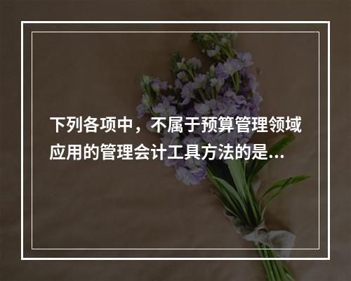 下列各项中，不属于预算管理领域应用的管理会计工具方法的是（　