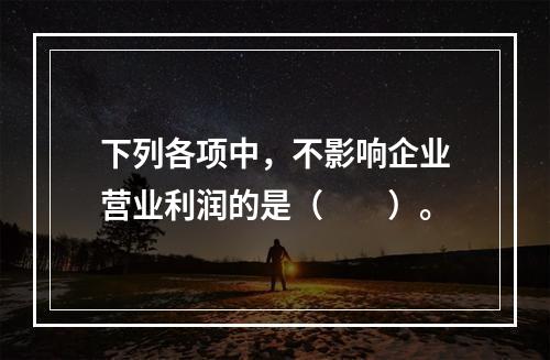 下列各项中，不影响企业营业利润的是（　　）。