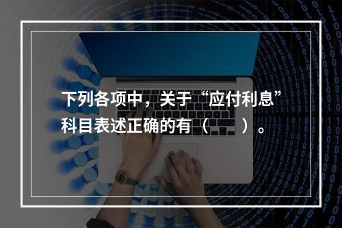 下列各项中，关于“应付利息”科目表述正确的有（　　）。