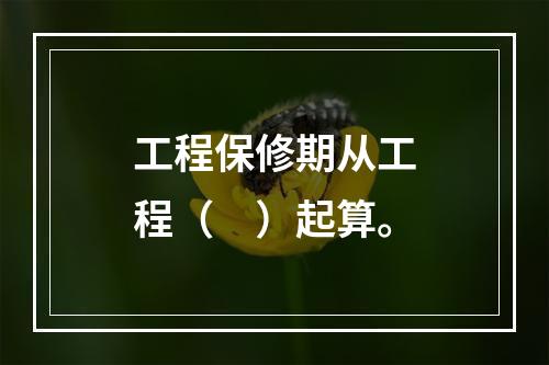 工程保修期从工程（　）起算。