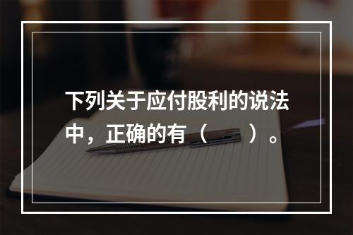 下列关于应付股利的说法中，正确的有（　　）。