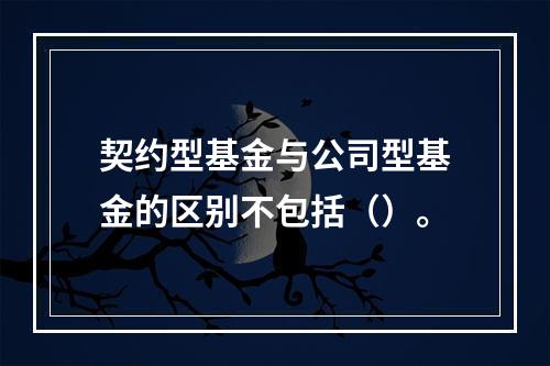 契约型基金与公司型基金的区别不包括（）。