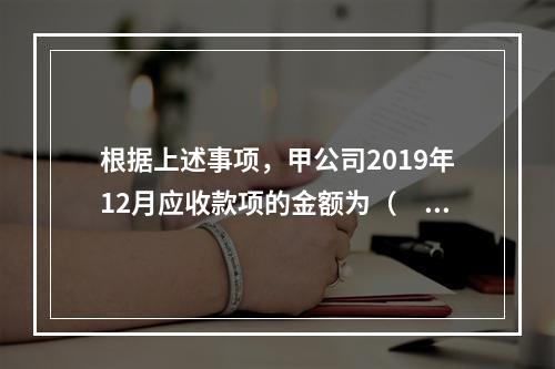 根据上述事项，甲公司2019年12月应收款项的金额为（　　）