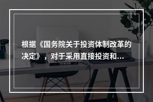 根据《国务院关于投资体制改革的决定》，对于采用直接投资和资金