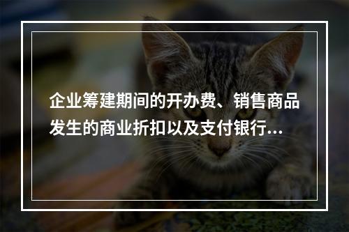 企业筹建期间的开办费、销售商品发生的商业折扣以及支付银行承兑