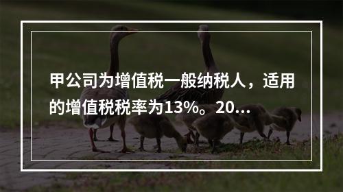 甲公司为增值税一般纳税人，适用的增值税税率为13%。2019