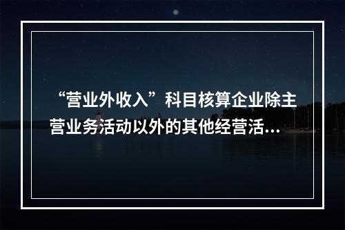 “营业外收入”科目核算企业除主营业务活动以外的其他经营活动实