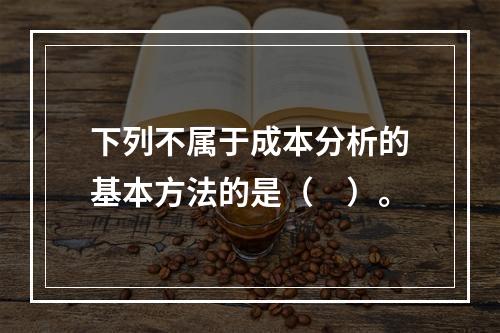 下列不属于成本分析的基本方法的是（　）。