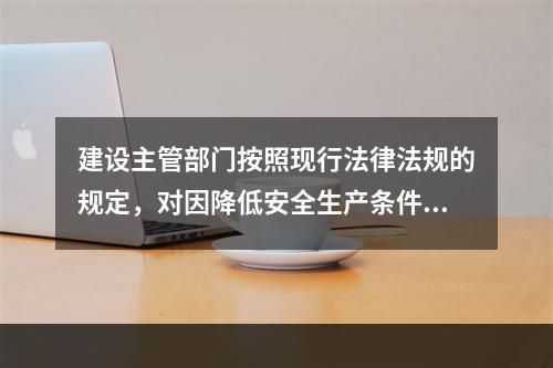 建设主管部门按照现行法律法规的规定，对因降低安全生产条件导致