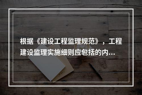 根据《建设工程监理规范》，工程建设监理实施细则应包括的内容有