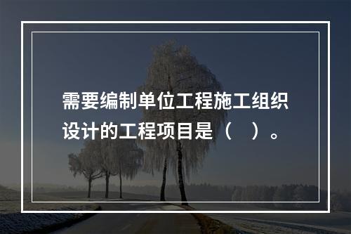 需要编制单位工程施工组织设计的工程项目是（　）。