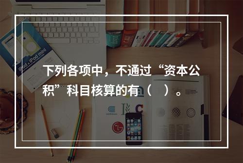 下列各项中，不通过“资本公积”科目核算的有（　）。