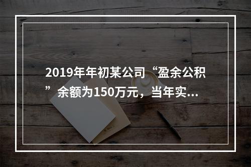 2019年年初某公司“盈余公积”余额为150万元，当年实现利