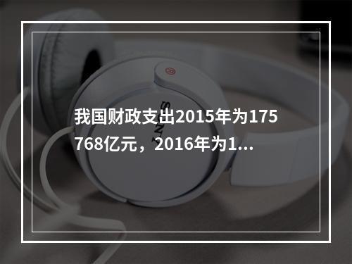 我国财政支出2015年为175768亿元，2016年为187