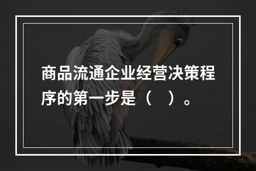 商品流通企业经营决策程序的第一步是（　）。