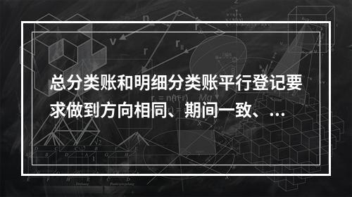 总分类账和明细分类账平行登记要求做到方向相同、期间一致、金额