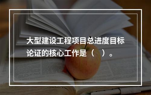 大型建设工程项目总进度目标论证的核心工作是（　）。