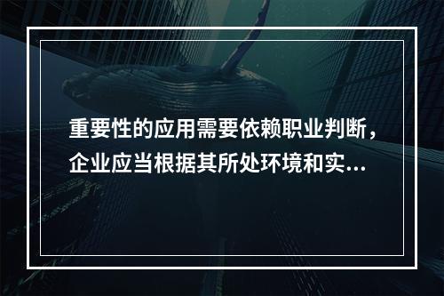 重要性的应用需要依赖职业判断，企业应当根据其所处环境和实际情