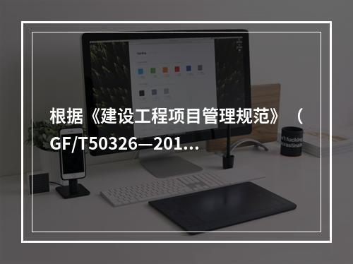 根据《建设工程项目管理规范》（GF/T50326—2017）