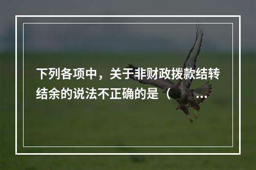 下列各项中，关于非财政拨款结转结余的说法不正确的是（　　）。