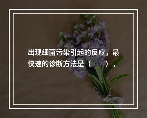 出现细菌污染引起的反应，最快速的诊断方法是（　　）。