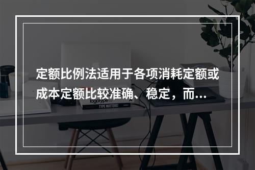 定额比例法适用于各项消耗定额或成本定额比较准确、稳定，而且各