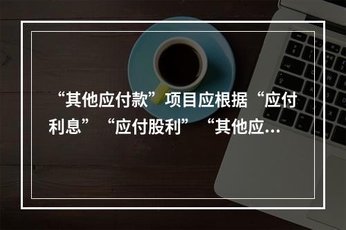 “其他应付款”项目应根据“应付利息”“应付股利”“其他应付款