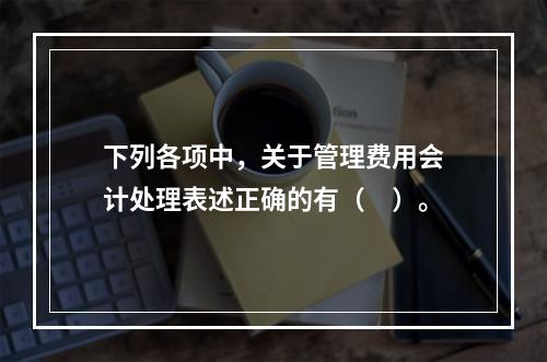 下列各项中，关于管理费用会计处理表述正确的有（　）。