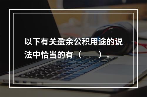 以下有关盈余公积用途的说法中恰当的有（　　）。