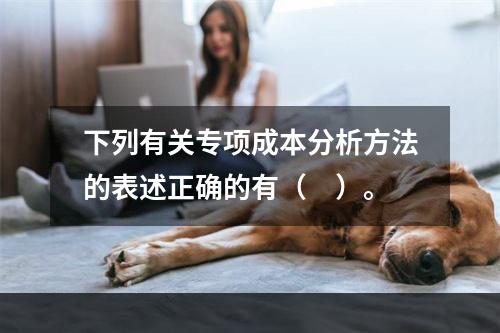 下列有关专项成本分析方法的表述正确的有（　）。