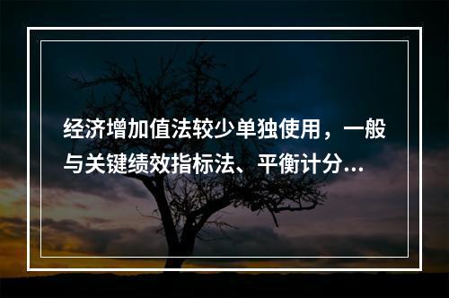 经济增加值法较少单独使用，一般与关键绩效指标法、平衡计分卡等