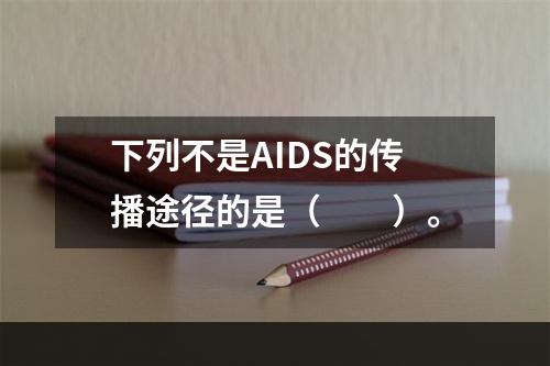 下列不是AIDS的传播途径的是（　　）。