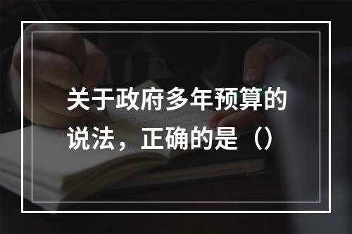 关于政府多年预算的说法，正确的是（）