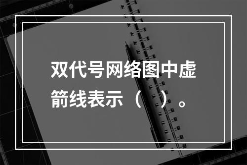 双代号网络图中虚箭线表示（　）。