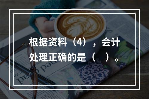 根据资料（4），会计处理正确的是（　）。