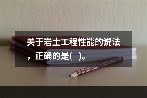 关于岩土工程性能的说法，正确的是(   )。