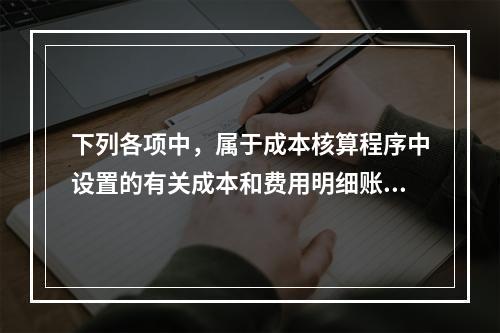 下列各项中，属于成本核算程序中设置的有关成本和费用明细账的有