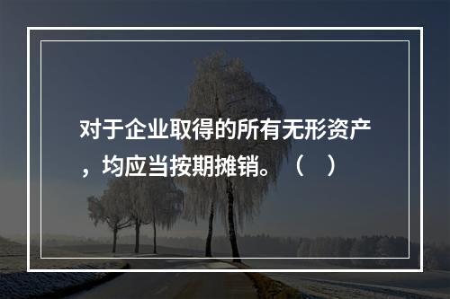 对于企业取得的所有无形资产，均应当按期摊销。（　）