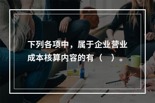 下列各项中，属于企业营业成本核算内容的有（　）。