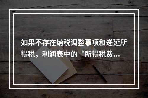 如果不存在纳税调整事项和递延所得税，利润表中的“所得税费用”