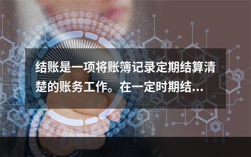 结账是一项将账簿记录定期结算清楚的账务工作。在一定时期结束，