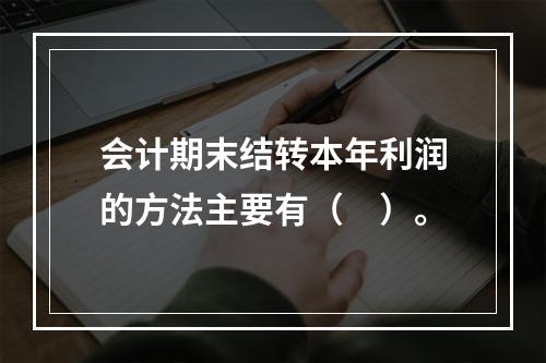 会计期末结转本年利润的方法主要有（　）。