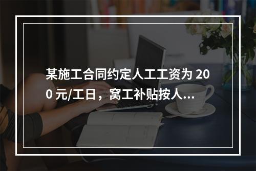 某施工合同约定人工工资为 200 元/工日，窝工补贴按人工工