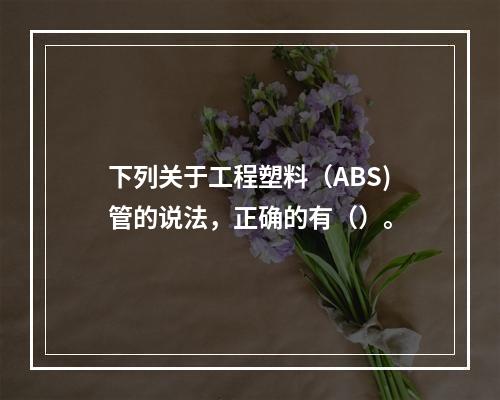 下列关于工程塑料（ABS)管的说法，正确的有（）。