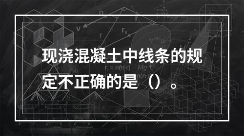 现浇混凝土中线条的规定不正确的是（）。