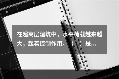 在超高层建筑中，水平荷载越来越大，起着控制作用。（　）是抵抗